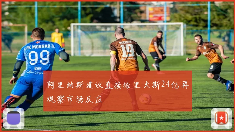 阿里纳斯建议直接给里夫斯24亿再观察市场反应