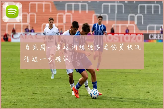 马竞周一重返训练场多名伤员状况待进一步确认
