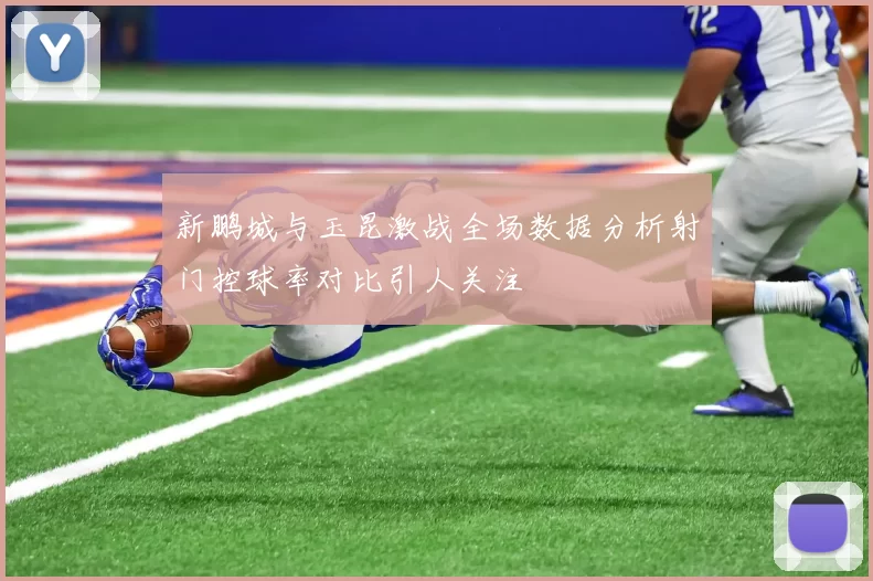 新鹏城与玉昆激战全场数据分析射门控球率对比引人关注
